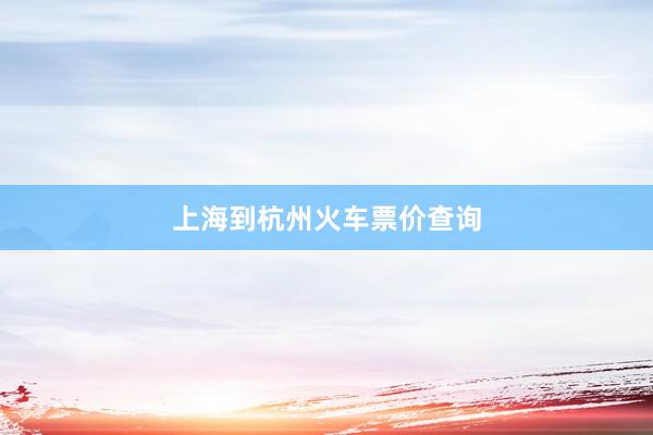 上海到杭州火车票价查询