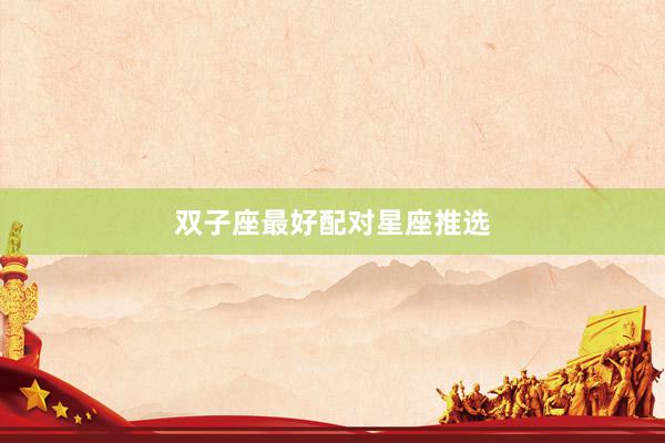 双子座最好配对星座推选